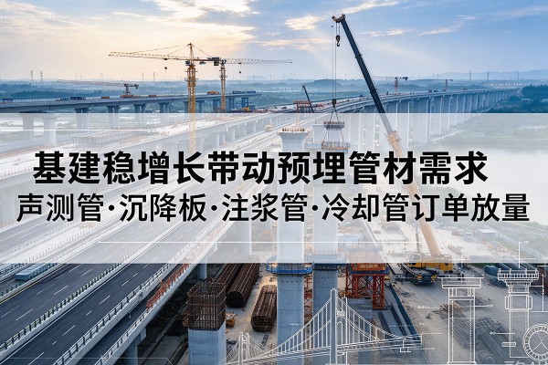 江汉基建稳增长带动预埋监测管材需求，声测管、沉降板、注浆管订单持续放量